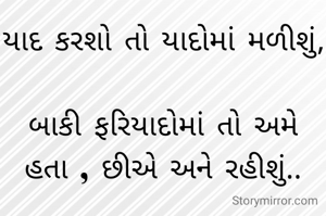 યાદ કરશો તો યાદોમાં મળીશું,

બાકી ફરિયાદોમાં તો અમે હતા , છીએ અને રહીશું..