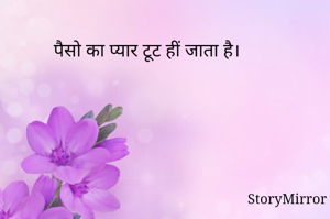 पैसो का प्यार टूट हीं जाता है।
