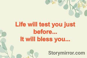 Life will test you just before...
It will bless you...
