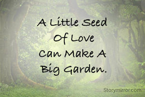 A Little Seed 
Of Love
Can Make A 
Big Garden.