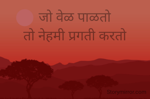 जो वेळ पाळतो
तो नेहमी प्रगती करतो