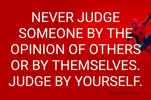NEVER JUDGE SOMEONE BY THE OPINION OF OTHERS OR BY THEMSELVES.
JUDGE BY YOURSELF.