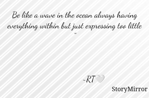 Be like a wave in the ocean always having everything within but just expressing too little "
          
             

                  ~RT🤍