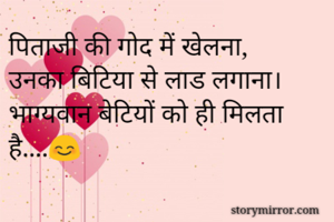 पिताजी की गोद में खेलना,
उनका बिटिया से लाड लगाना।
भाग्यवान बेटियों को ही मिलता है....😊