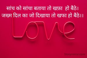 सांच को सांचा बताया तो खफ़ा  हो बैठे।
जख्म दिल का जो दिखाया तो खफा हो बैठे।।