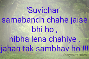 'Suvichar' 
samabandh chahe jaise bhi ho ,
nibha lena chahiye ,
jahan tak sambhav ho !!!