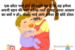 एक छोटा भाई होने की खूबी यह है कि वह हमेशा अपनी बहन की रक्षा करेगा, भले ही वह आधा आकार का क्यों न हो।  थैंक्स भाई आप हमेशा मेरे छोटे दोस्त रहोगे।