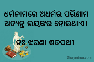 ଧର୍ମନାମରେ ଅଧର୍ମର ପରିଣାମ ଅତ୍ୟନ୍ତ ଭୟଙ୍କର ହୋଇଥାଏ।

ଡଃ ଝରଣା ଶତପଥୀ 