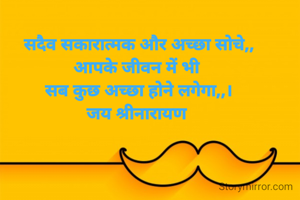 सदैव सकारात्मक और अच्छा सोचे,,
आपके जीवन में भी 
सब कुछ अच्छा होने लगेगा,,।
जय श्रीनारायण 