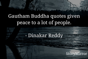 Gautham Buddha quotes given peace to a lot of people.

- Dinakar Reddy