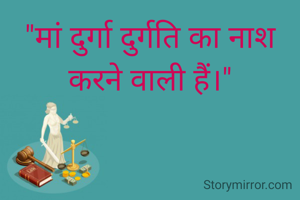 "मां दुर्गा दुर्गति का नाश करने वाली हैं।"