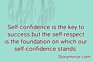 Self-confidence is the key to success but the self-respect is the foundation on which our self-confidence stands.
