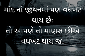 ચાંદ નાં જીવનમાં પણ વધખટ થાય છેઃ
તો આપણે તો માણસ છીએ વધખટ થાય જ.