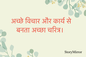 अच्छे विचार और कार्य से बनता अच्छा चरित्र। 
