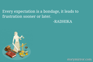 Every expectation is a bondage, it leads to frustration sooner or later.
                                                   -RADHIKA               
  