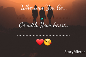 Wherever You Go...
.....................................
Go with Your heart..
.....................................
❤😘