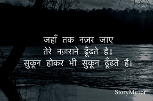 जहाँ तक नज़र जाए
तेरे नज़राने ढूँढते है!
सुकून होकर भी सुकून ढूँढते है।