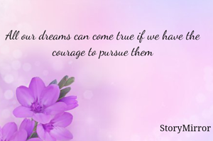 All our dreams can come true if we have the courage to pursue them
