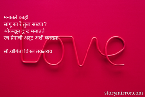 मनातले काही 
सांगू का रे तुला सख्या ?
ओळखून दुःख मनातले 
रच प्रेमाची अतूट अशी व्याख्या

सौ.योगिता वितल तकतराव