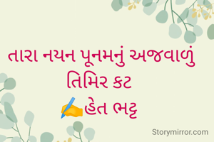 તારા નયન પૂનમનું અજવાળું તિમિર કટ 
✍️હેત ભટ્ટ 