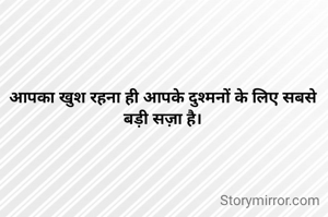 आपका खुश रहना ही आपके दुश्मनों के लिए सबसे बड़ी सज़ा है।