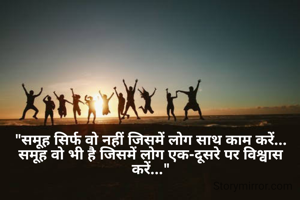 "समूह सिर्फ वो नहीं जिसमें लोग साथ काम करें...
समूह वो भी है जिसमें लोग एक-दूसरे पर विश्वास करें..."