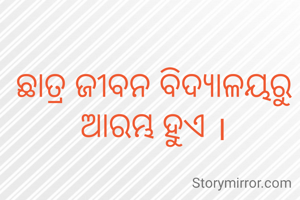 ଛାତ୍ର ଜୀବନ ବିଦ୍ୟାଳୟରୁ ଆରମ୍ଭ ହୁଏ ।