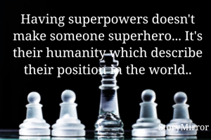 Having superpowers doesn't make someone superhero... It's their humanity which describe their position in the world..
