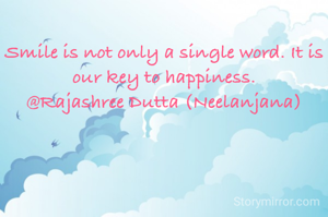 
Smile is not only a single word. It is our key to happiness.
@Rajashree Dutta (Neelanjana)