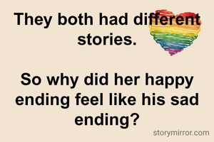 They both had different stories.

So why did her happy ending feel like his sad ending?
