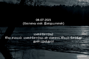 
08-07-2021
(கோவை என். தீனதயாளன்)
மனச்சோர்வு!
சில சமயம்  மனச்சோர்வுடன் மனசாட்சியும் சேர்ந்து துன்புறுத்தும்!
