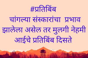 #प्रतिबिंब 
 चांगल्या संस्कारांचा  प्रभाव झालेला असेल तर मुलगी नेहमी आईचे प्रतिबिंब दिसते 