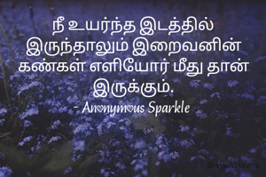 நீ உயர்ந்த இடத்தில் இருந்தாலும் இறைவனின் கண்கள் எளியோர் மீது தான் இருக்கும்.
- Anonymous Sparkle 