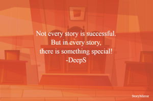 Not every story is successful.
But in every story,
there is something special!
-DeepS
