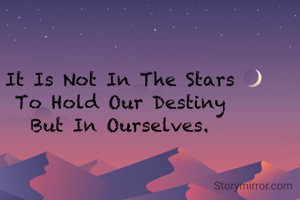 It Is Not In The Stars
To Hold Our Destiny
But In Ourselves.