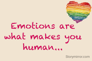 Emotions are what makes you human...