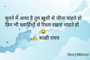 सुनने में आया है तुम खुशी से जीना चाहते हो
फिर भी ख्वाहिशों से रिश्ता रखना चाहते हो
😊
     ,✍️ साक्षी राघव