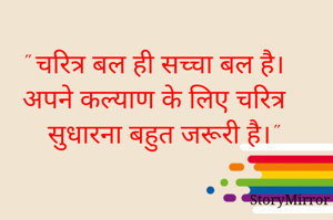 " चरित्र बल ही सच्चा बल है। अपने कल्याण के लिए चरित्र सुधारना बहुत जरूरी है।"