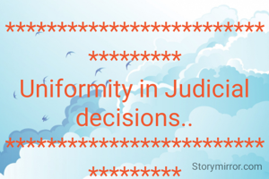 **********************************
Uniformity in Judicial decisions..
**********************************
Article 141 of the Constitution provides that the judgment of the Apex Court is binding on all Courts and other authorities of the country. 
A basic principle of jurisprudence is that there should be uniformity in judicial decisions. It would not pose any threat to judicial approach. It would n