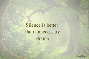 Silence is better
 than unnecessary
 drama