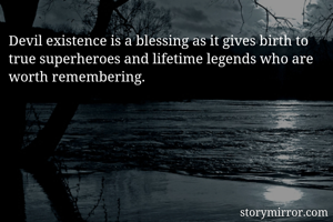 Devil existence is a blessing as it gives birth to true superheroes and lifetime legends who are worth remembering. 
