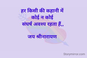 हर किसी की कहानी में 
कोई न कोई 
संघर्ष अवश्य रहता हैं,,

जय श्रीनारायण 
