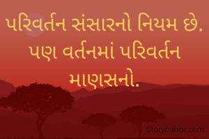 પરિવર્તન સંસારનો નિયમ છે.
પણ વર્તનમાં પરિવર્તન માણસનો.