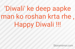 'Diwali' ke deep aapke man ko roshan krta rhe ,
Happy Diwali !!!