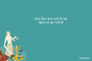 માતા પિતા જન્મ આપે છે પણ
જીવન તો ગુરુ આપે છે