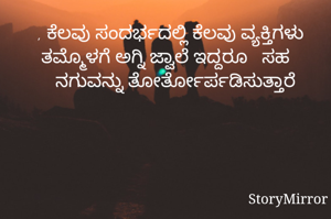 , ಕೆಲವು ಸಂದರ್ಭದಲ್ಲಿ ಕೆಲವು ವ್ಯಕ್ತಿಗಳು ತಮ್ಮೊಳಗೆ ಅಗ್ನಿ ಜ್ವಾಲೆ ಇದ್ದರೂ   ಸಹ ನಗುವನ್ನು ತೋರ್ತೋರ್ಪಡಿಸುತ್ತಾರೆ