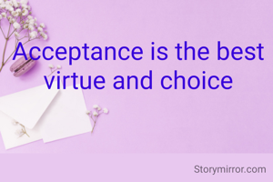 Acceptance is the best virtue and choice