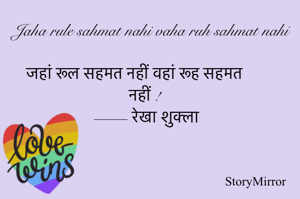 Jaha rule sahmat nahi vaha ruh sahmat nahi 
जहां रूल सहमत नहीं वहां रूह सहमत नहीं !
—— रेखा शुक्ला 