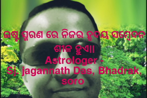 ଇଷ୍ଟ ସ୍ମରଣ ରେ ନିଜର ହୃଦୟ ସମ୍ବେଦନ ଶୀଳ ହୁଏll
Astrologer -
Sj. jagannath Das, Bhadrak, soro 