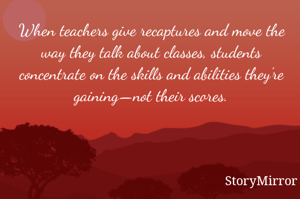 When teachers give recaptures and move the way they talk about classes, students concentrate on the skills and abilities they’re gaining—not their scores.